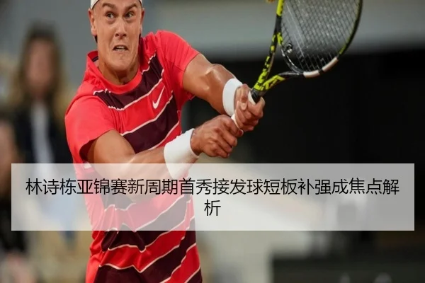 林诗栋亚锦赛新周期首秀接发球短板补强成焦点解析
